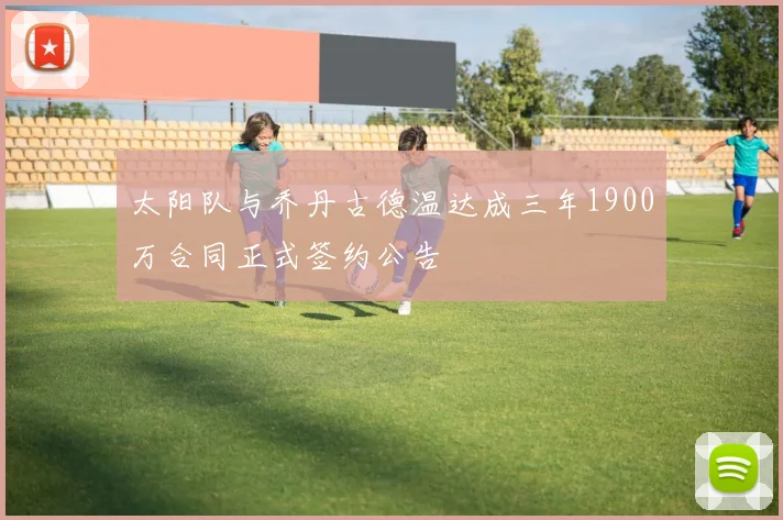 太阳队与乔丹古德温达成三年1900万合同正式签约公告