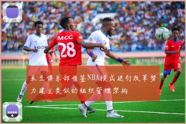 米兰俱乐部借鉴NBA模式进行改革努力建立类似的组织管理架构