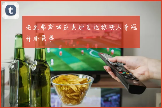 老里弗斯回应麦迪言论称湖人夺冠并非易事