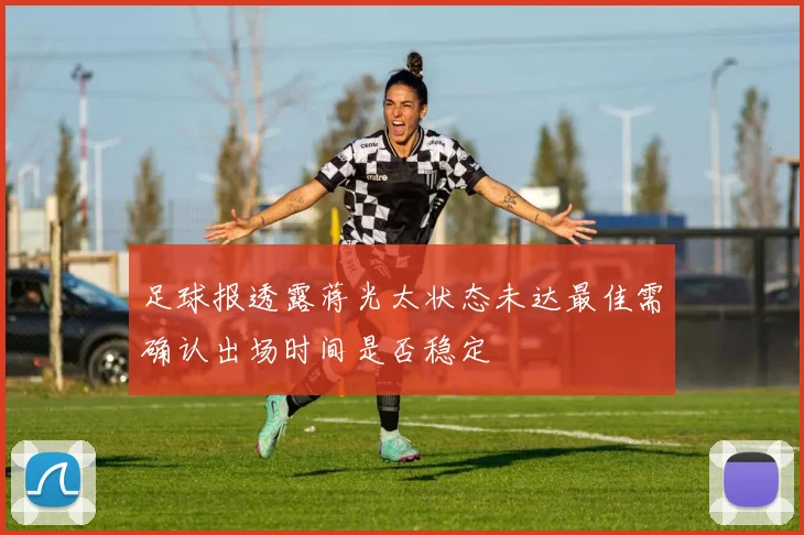 足球报透露蒋光太状态未达最佳需确认出场时间是否稳定