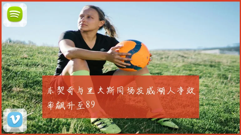 东契奇与里夫斯同场发威湖人净效率飙升至89