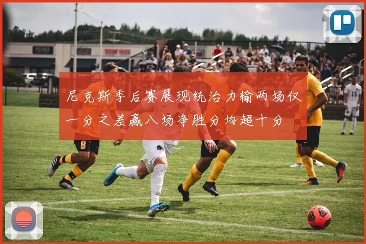 尼克斯季后赛展现统治力输两场仅一分之差赢八场净胜分均超十分