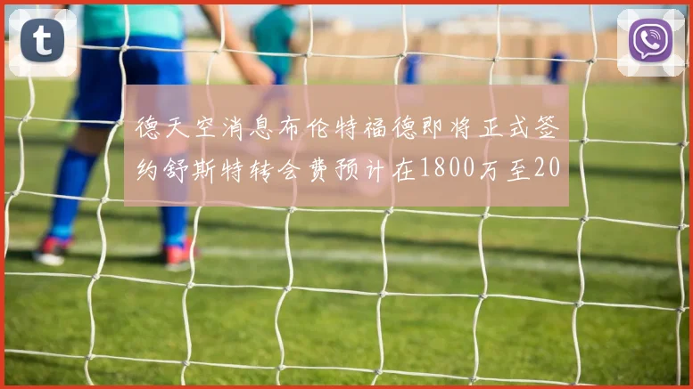 德天空消息布伦特福德即将正式签约舒斯特转会费预计在1800万至2000万欧元之间