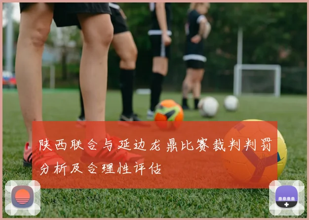 陕西联合与延边龙鼎比赛裁判判罚分析及合理性评估