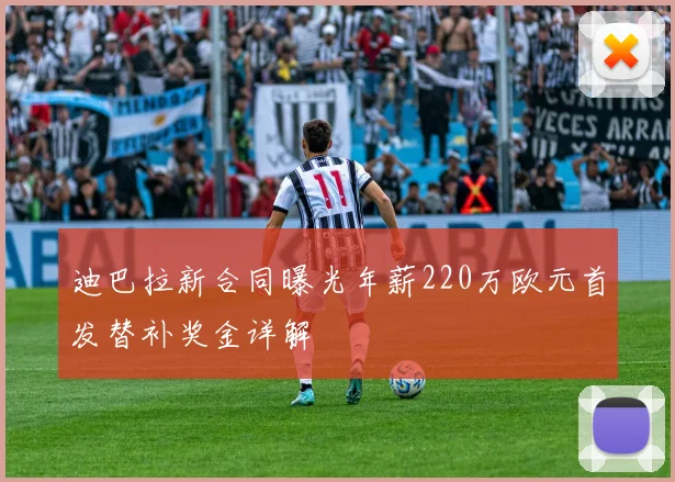 迪巴拉新合同曝光年薪220万欧元首发替补奖金详解