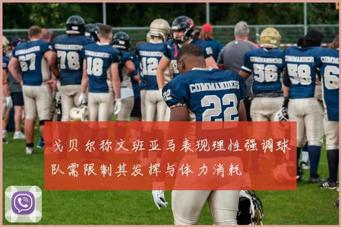 戈贝尔称文班亚马表现理性强调球队需限制其发挥与体力消耗
