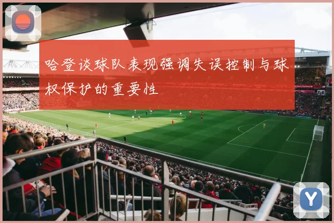 哈登谈球队表现强调失误控制与球权保护的重要性