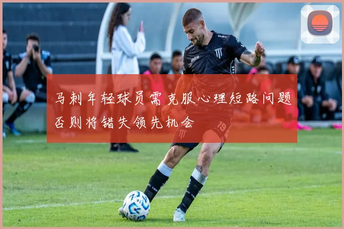 马刺年轻球员需克服心理短路问题否则将错失领先机会