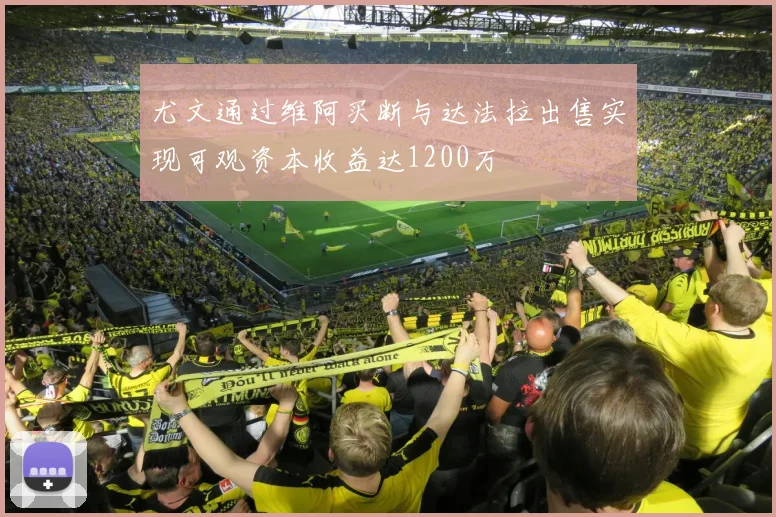 尤文通过维阿买断与达法拉出售实现可观资本收益达1200万