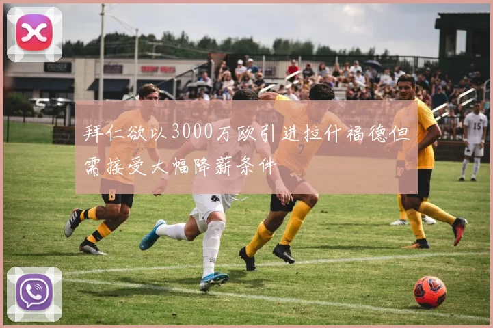 拜仁欲以3000万欧引进拉什福德但需接受大幅降薪条件