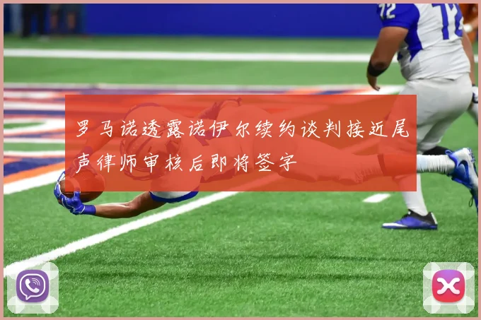 罗马诺透露诺伊尔续约谈判接近尾声律师审核后即将签字