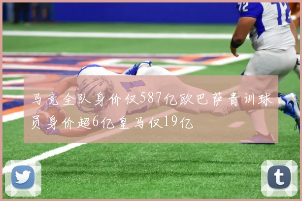 马竞全队身价仅587亿欧巴萨青训球员身价超6亿皇马仅19亿