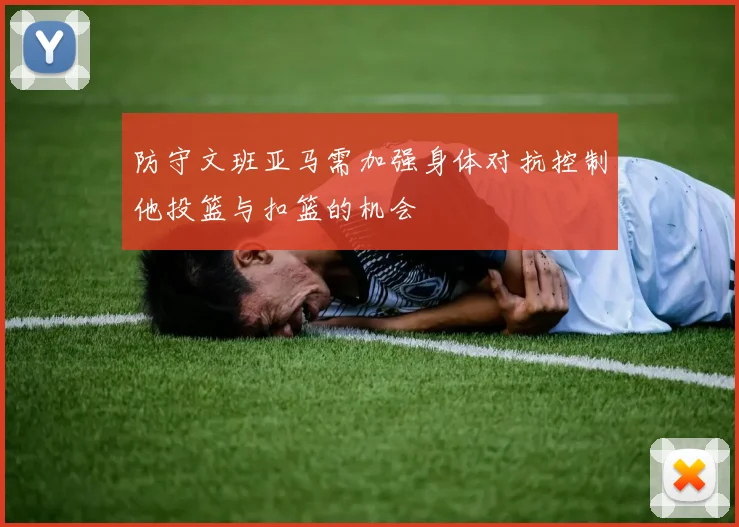防守文班亚马需加强身体对抗控制他投篮与扣篮的机会