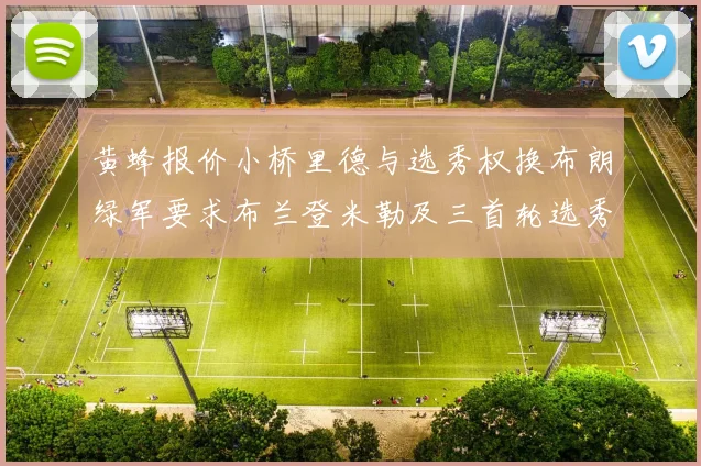 黄蜂报价小桥里德与选秀权换布朗绿军要求布兰登米勒及三首轮选秀权