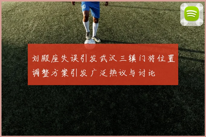 刘殿座失误引发武汉三镇门将位置调整方案引发广泛热议与讨论